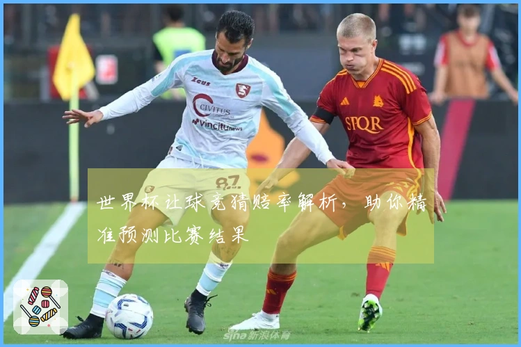 世界杯让球竞猜赔率解析，助你精准预测比赛结果